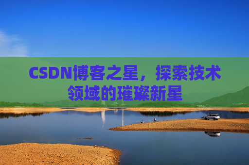 CSDN博客之星，探索技术领域的璀璨新星