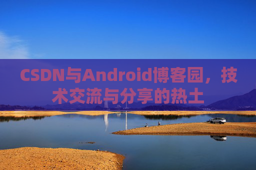 CSDN与Android博客园，技术交流与分享的热土