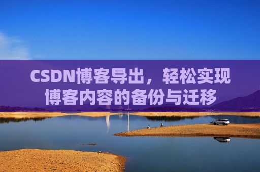 CSDN博客导出，轻松实现博客内容的备份与迁移