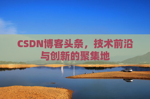 CSDN博客头条，技术前沿与创新的聚集地